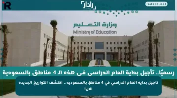 تأجيل بداية العام الدراسي في 4 مناطق بالسعودية.. اكتشف التواريخ الجديدة الآن!